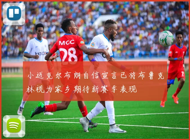 小迈克尔布朗自信宣言已将布鲁克林视为家乡期待新赛季表现