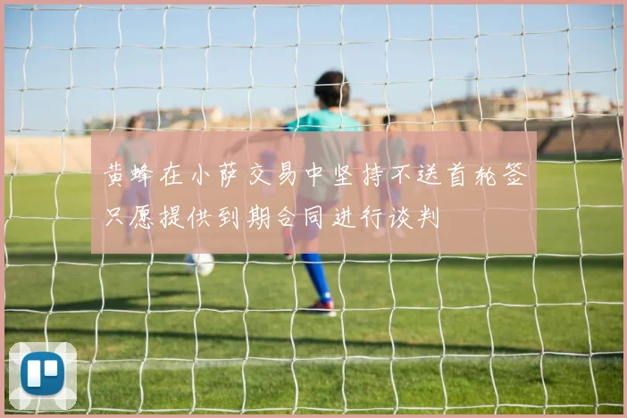 黄蜂在小萨交易中坚持不送首轮签只愿提供到期合同进行谈判