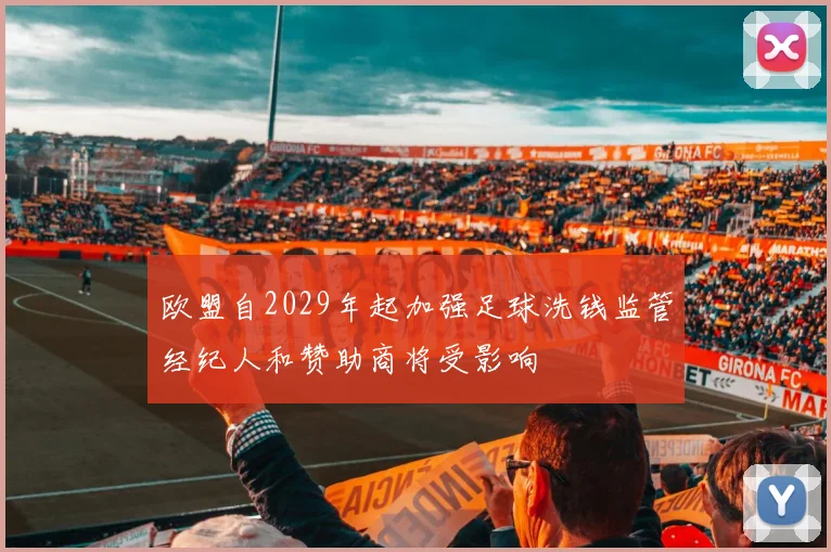 欧盟自2029年起加强足球洗钱监管经纪人和赞助商将受影响