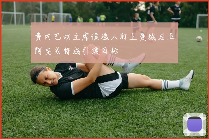 费内巴切主席候选人盯上曼城后卫阿克或将成引援目标