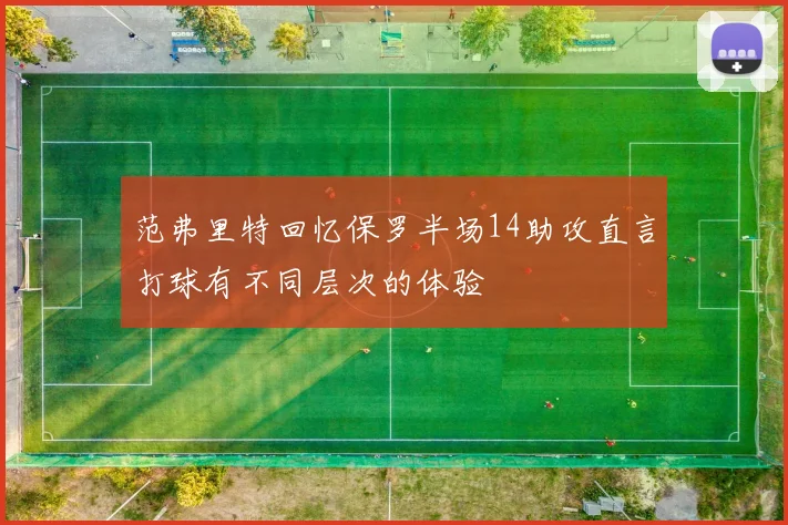 范弗里特回忆保罗半场14助攻直言打球有不同层次的体验