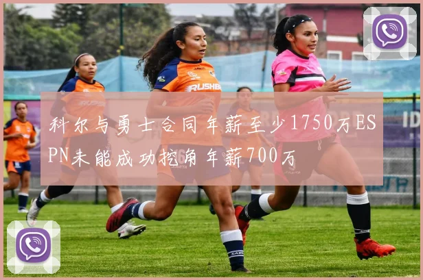 科尔与勇士合同年薪至少1750万ESPN未能成功挖角年薪700万