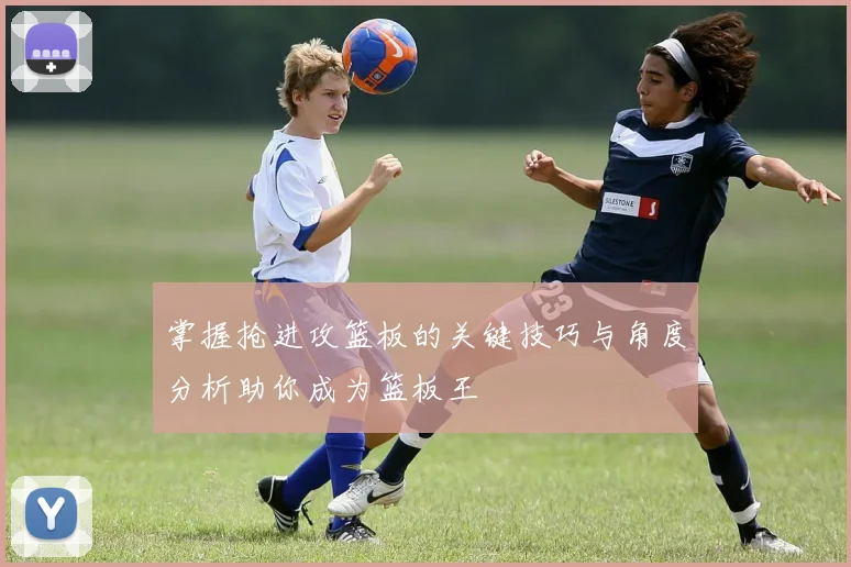 掌握抢进攻篮板的关键技巧与角度分析助你成为篮板王