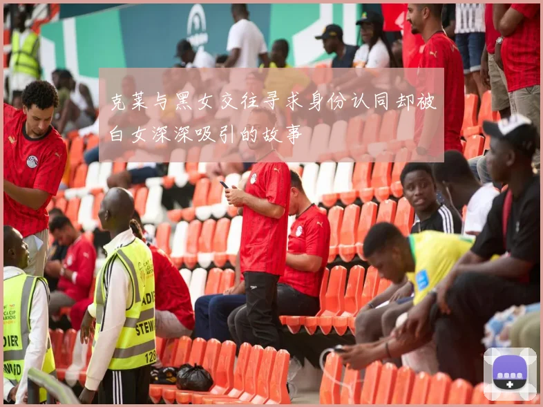 克莱与黑女交往寻求身份认同却被白女深深吸引的故事