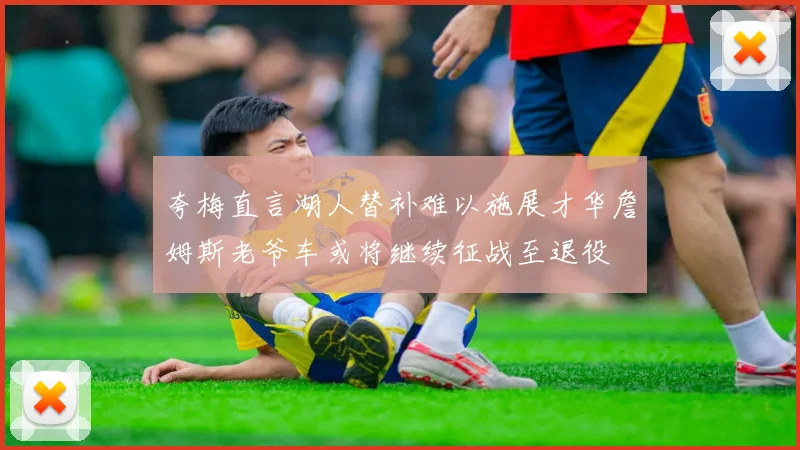 夸梅直言湖人替补难以施展才华詹姆斯老爷车或将继续征战至退役